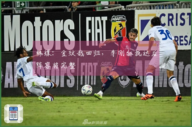 韩媒:金玟哉回归,李刚仁抵达后阵容将完整